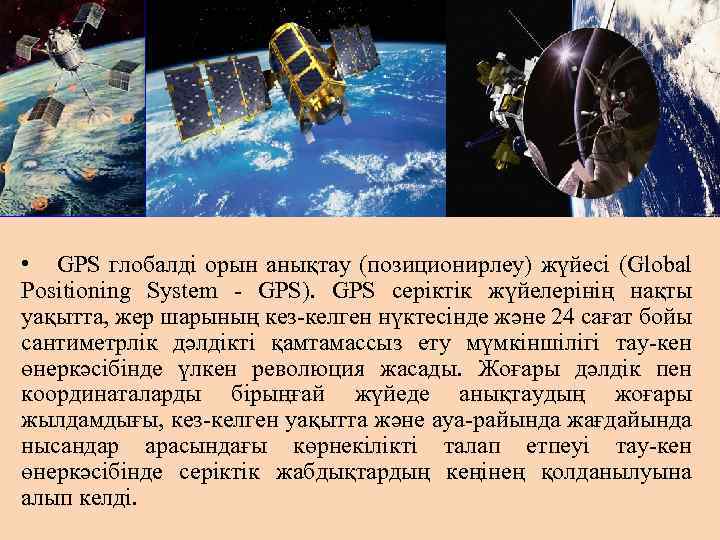  • GPS глобалдi орын анықтау (позиционирлеу) жүйесі (Global Positioning System - GPS). GPS
