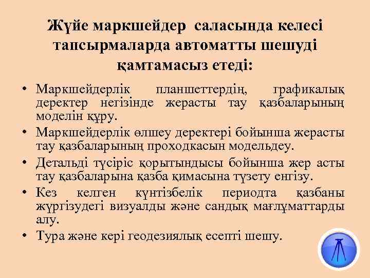 Жүйе маркшейдер саласында келесі тапсырмаларда автоматты шешуді қамтамасыз етеді: • Маркшейдерлік планшеттердің, графикалық деректер