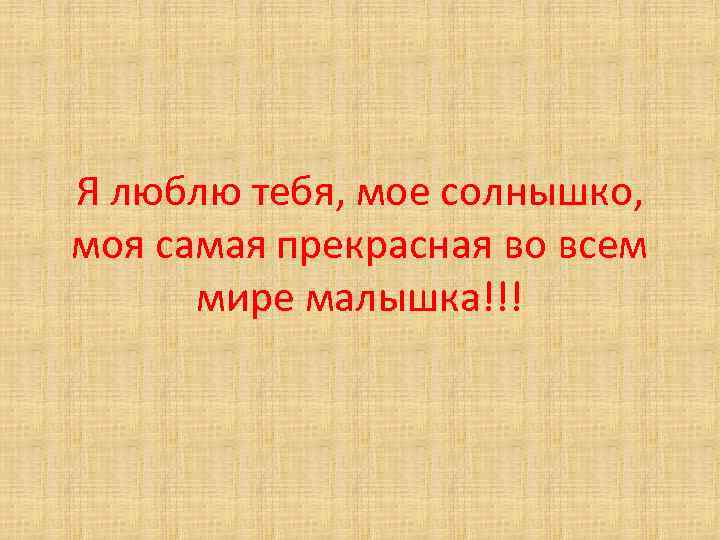Я люблю тебя, мое солнышко, моя самая прекрасная во всем мире малышка!!! 