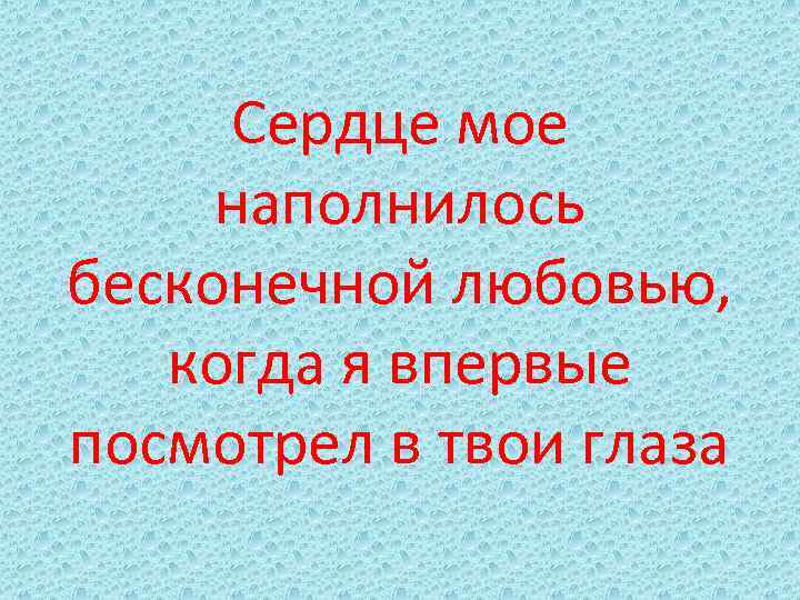Сердце мое наполнилось бесконечной любовью, когда я впервые посмотрел в твои глаза 