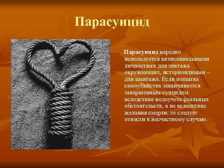 Парасуицид нередко используется антисоциальными личностями для эпатажа окружающих, истериоидными – для шантажа. Если попытка