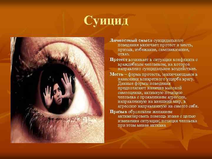 Суицид Личностный смысл суицидального поведения включает протест и месть, призыв, избежание, самонаказание, отказ. Протест