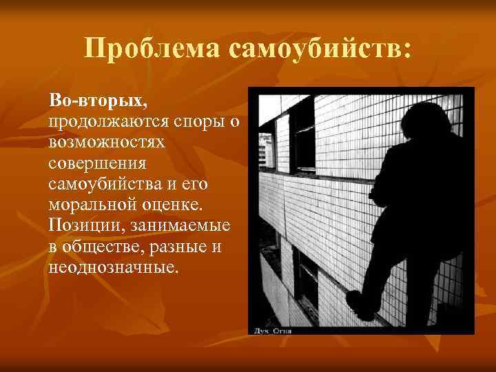 Проблема самоубийств: Во-вторых, продолжаются споры о возможностях совершения самоубийства и его моральной оценке. Позиции,