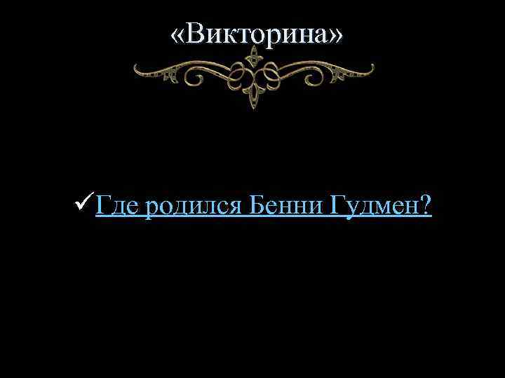  «Викторина» üГде родился Бенни Гудмен? 
