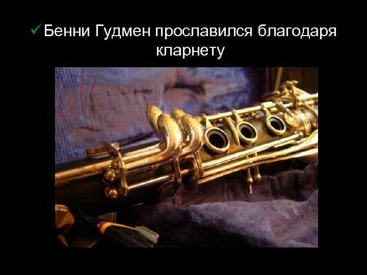 ü Бенни Гудмен прославился благодаря кларнету 