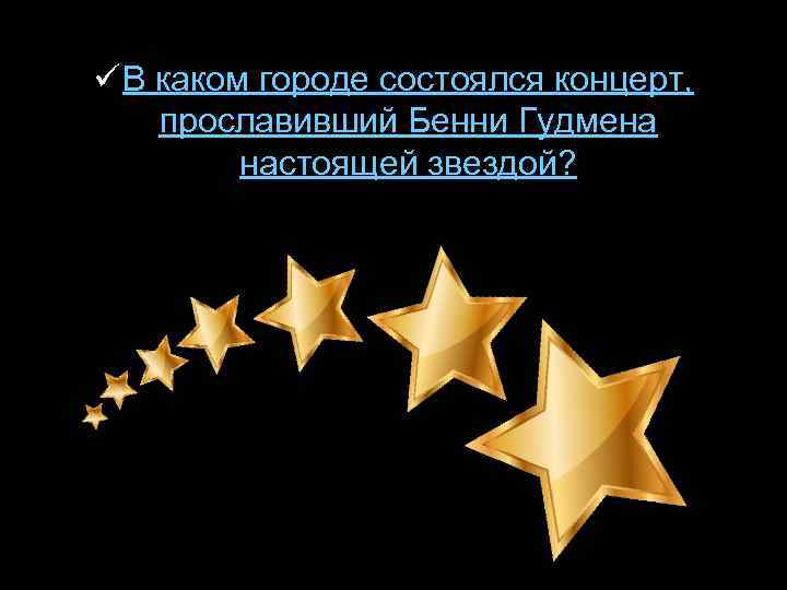 ü В каком городе состоялся концерт, прославивший Бенни Гудмена настоящей звездой? 