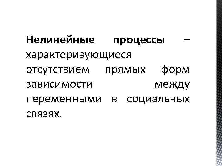 Нелинейные процессы – характеризующиеся отсутствием прямых форм зависимости между переменными в социальных связях. 
