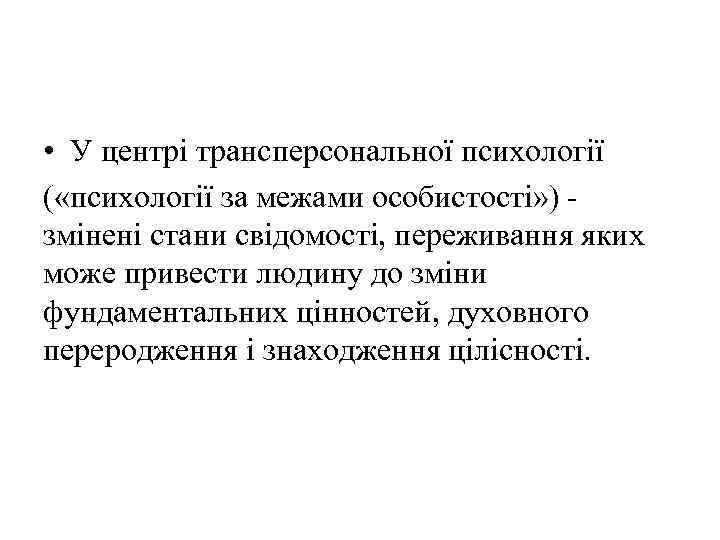  • У центрі трансперсональної психології ( «психології за межами особистості» ) змінені стани