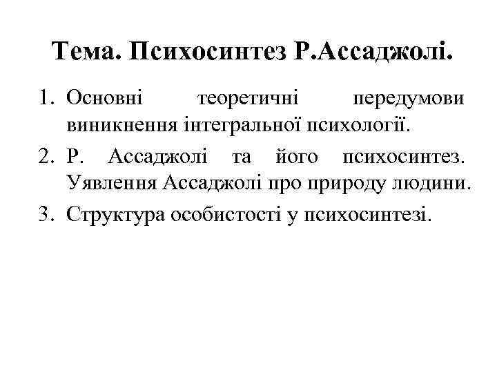 Тема. Психосинтез Р. Ассаджолі. 1. Основні теоретичні передумови виникнення інтегральної психології. 2. Р. Ассаджолі