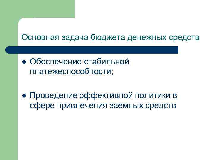 Основная задача бюджета денежных средств l Обеспечение стабильной платежеспособности; l Проведение эффективной политики в