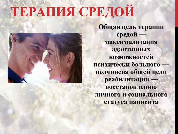 ТЕРАПИЯ СРЕДОЙ Общая цель терапии средой — максимализация адаптивных возможностей психически больного — подчинена