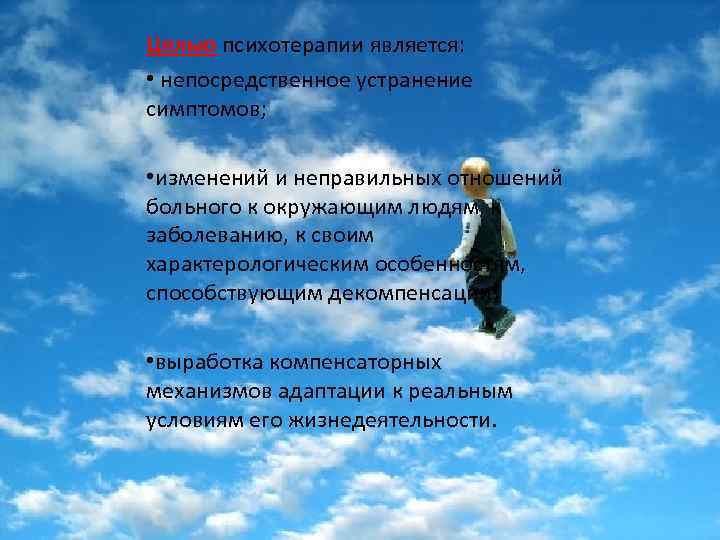 Целью психотерапии является: • непосредственное устранение симптомов; • изменений и неправильных отношений больного к