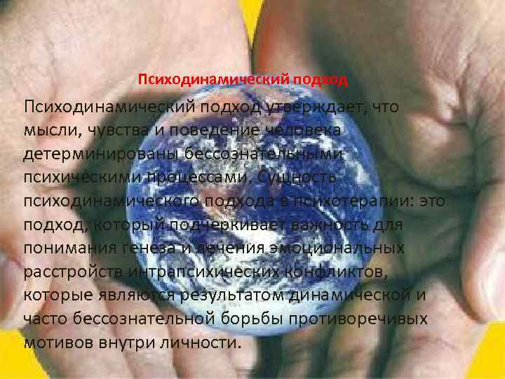 Психодинамический подход утверждает, что мысли, чувства и поведение человека детерминированы бессознательными психическими процессами. Сущность