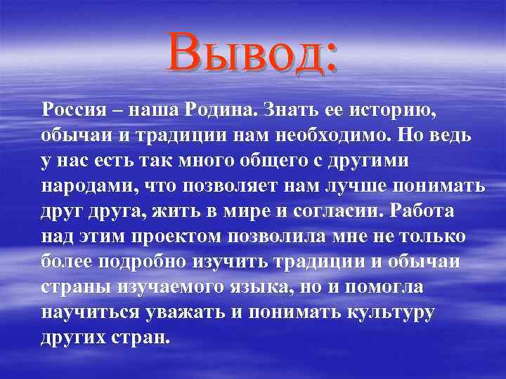 Вывод: Россия – наша Родина. Знать ее историю, обычаи и традиции нам необходимо. Но