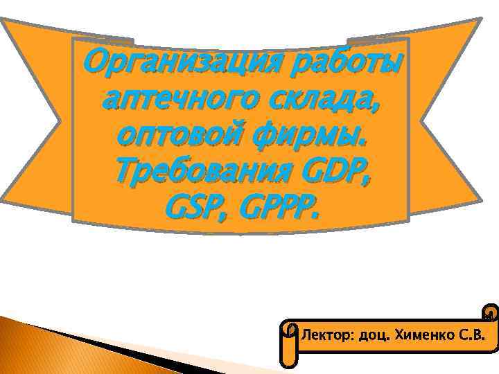 Организация работы аптечного склада, оптовой фирмы. Требования GDP, GSP, GPPP. Лектор: доц. Хименко С.