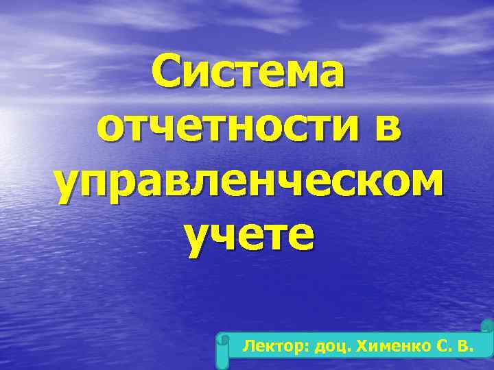 Система отчетности в управленческом учете Лектор: доц. Хименко С. В. 