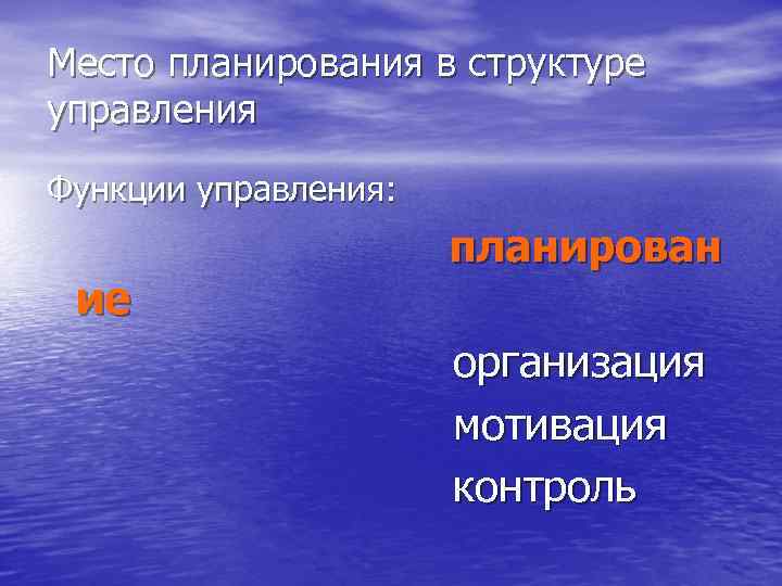 Место планирования в структуре управления Функции управления: планирован ие организация мотивация контроль 