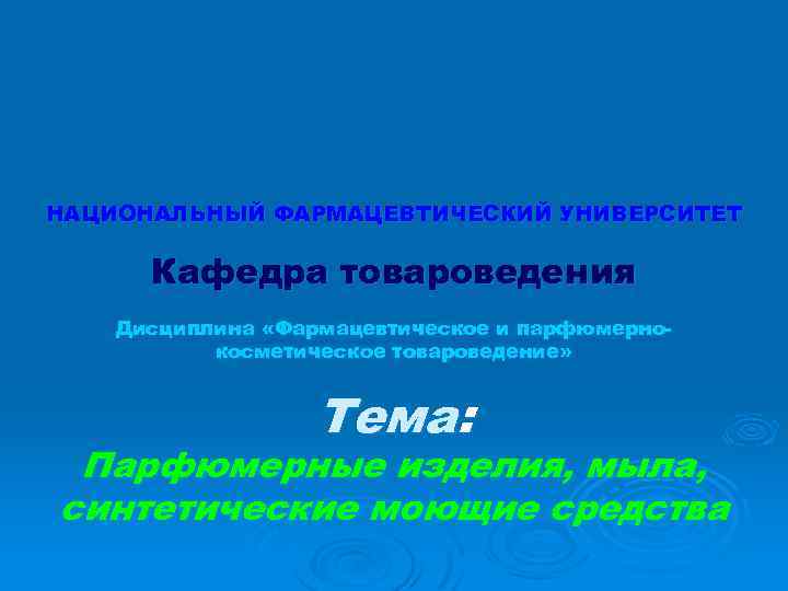 НАЦИОНАЛЬНЫЙ ФАРМАЦЕВТИЧЕСКИЙ УНИВЕРСИТЕТ Кафедра товароведения Дисциплина «Фармацевтическое и парфюмернокосметическое товароведение» Тема: Парфюмерные изделия, мыла,