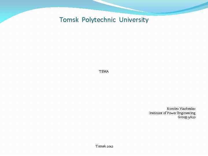 Tomsk Polytechnic University ТЕМА Korolev Viacheslav Institute of Power Engineering Group 5 A 22