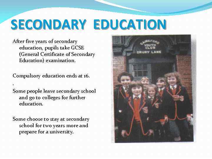 SECONDARY EDUCATION After five years of secondary education, pupils take GCSE (General Certificate of