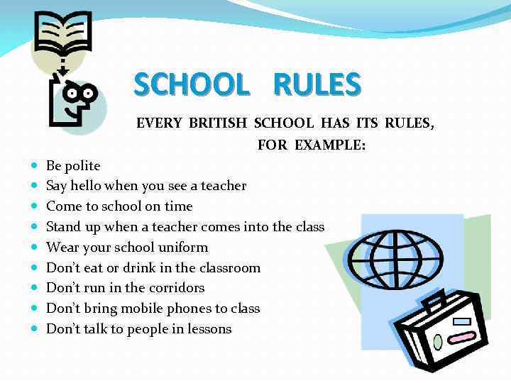 SCHOOL RULES EVERY BRITISH SCHOOL HAS ITS RULES, FOR EXAMPLE: Be polite Say hello