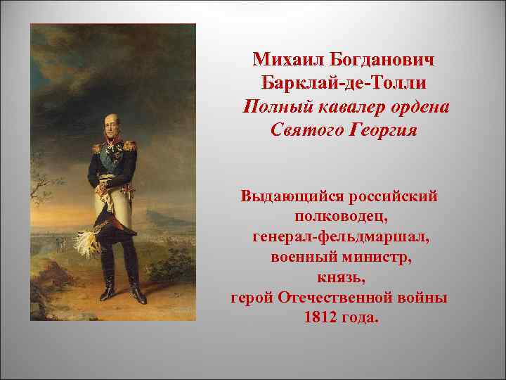 Михаил Богданович Барклай-де-Толли Полный кавалер ордена Святого Георгия Выдающийся российский полководец, генерал-фельдмаршал, военный министр,