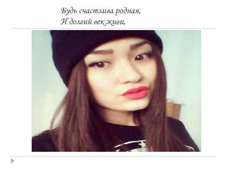 Будь счастлива родная, И долгий век живи, 