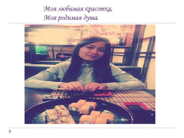 Моя любимая красотка, Моя родимая душа. 