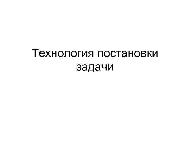 Технология постановки задачи 