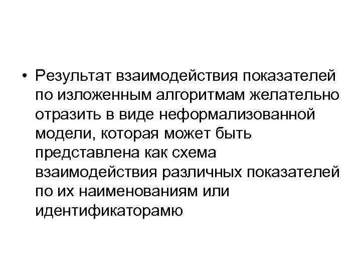  • Результат взаимодействия показателей по изложенным алгоритмам желательно отразить в виде неформализованной модели,