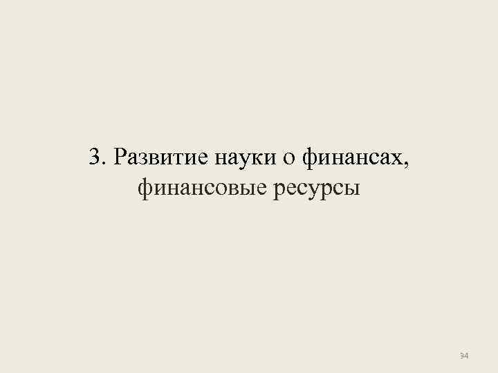 3. Развитие науки о финансах, финансовые ресурсы 34 