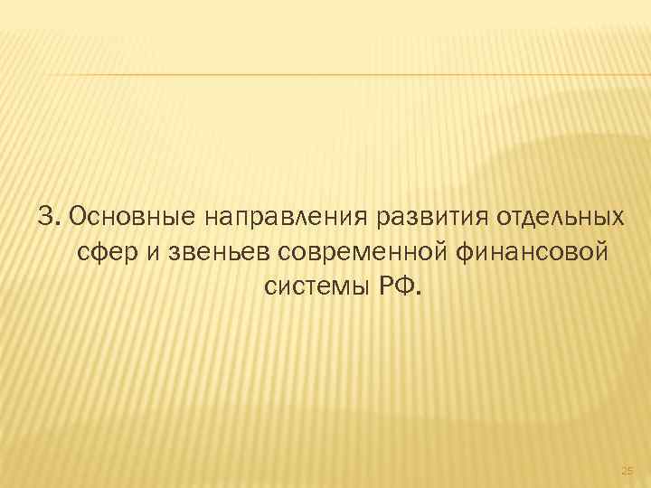 3. Основные направления развития отдельных сфер и звеньев современной финансовой системы РФ. 25 