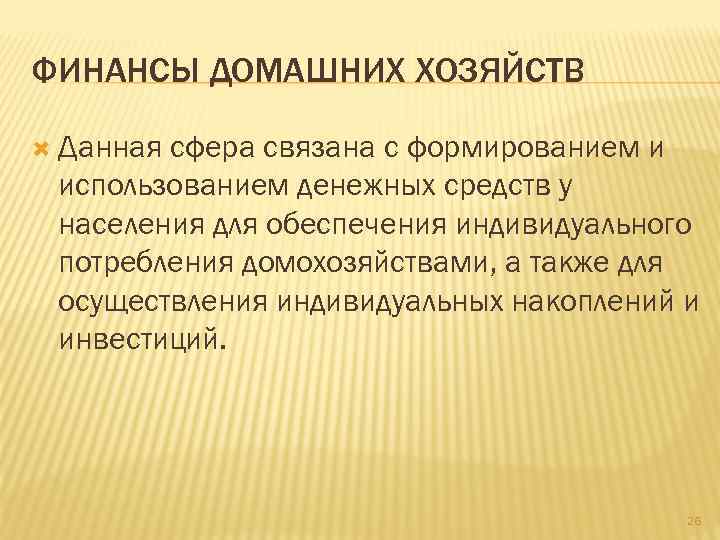 ФИНАНСЫ ДОМАШНИХ ХОЗЯЙСТВ Данная сфера связана с формированием и использованием денежных средств у населения