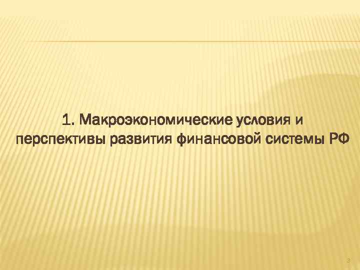 1. Макроэкономические условия и перспективы развития финансовой системы РФ 3 