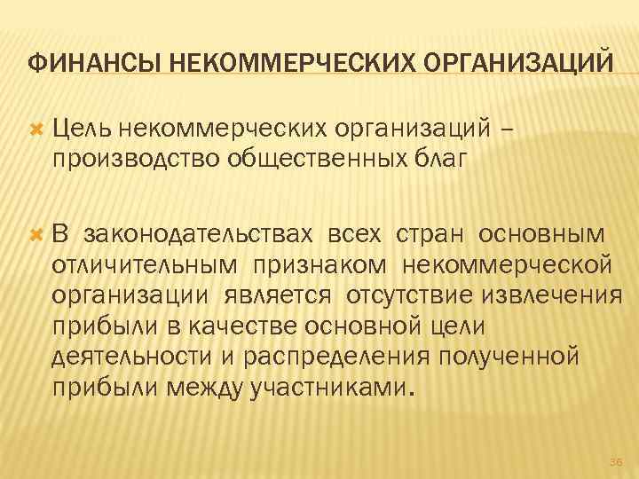 ФИНАНСЫ НЕКОММЕРЧЕСКИХ ОРГАНИЗАЦИЙ Цель некоммерческих организаций – производство общественных благ В законодательствах всех стран