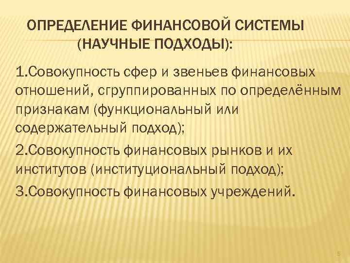 ОПРЕДЕЛЕНИЕ ФИНАНСОВОЙ СИСТЕМЫ (НАУЧНЫЕ ПОДХОДЫ): 1. Совокупность сфер и звеньев финансовых отношений, сгруппированных по