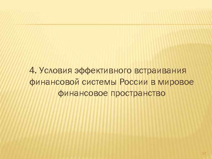 4. Условия эффективного встраивания финансовой системы России в мировое финансовое пространство 57 