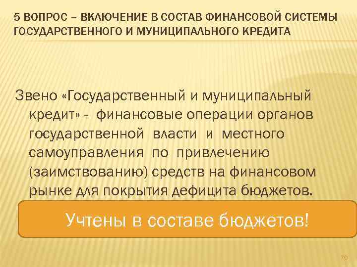 5 ВОПРОС – ВКЛЮЧЕНИЕ В СОСТАВ ФИНАНСОВОЙ СИСТЕМЫ ГОСУДАРСТВЕННОГО И МУНИЦИПАЛЬНОГО КРЕДИТА Звено «Государственный