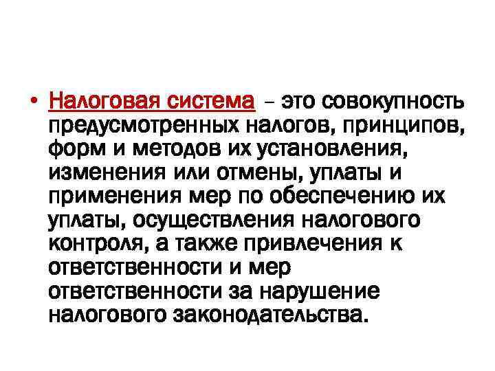  • Налоговая система – это совокупность предусмотренных налогов, принципов, форм и методов их