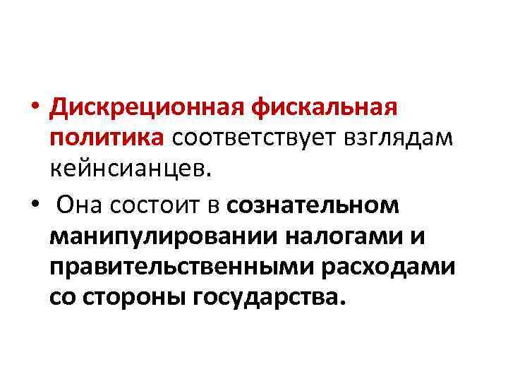  • Дискреционная фискальная политика соответствует взглядам кейнсианцев. • Она состоит в сознательном манипулировании