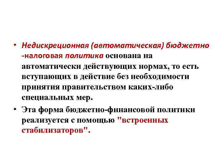  • Недискреционная (автоматическая) бюджетно -налоговая политика основана на автоматически действующих нормах, то есть