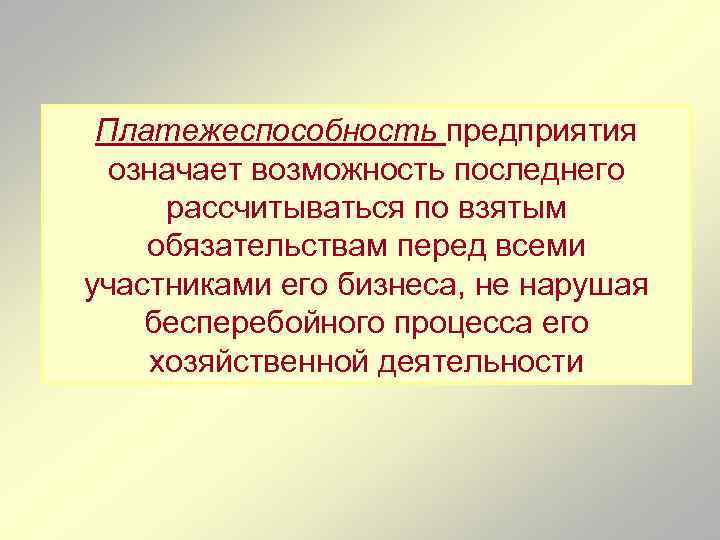 Платежеспособность предприятия означает возможность последнего рассчитываться по взятым обязательствам перед всеми участниками его бизнеса,
