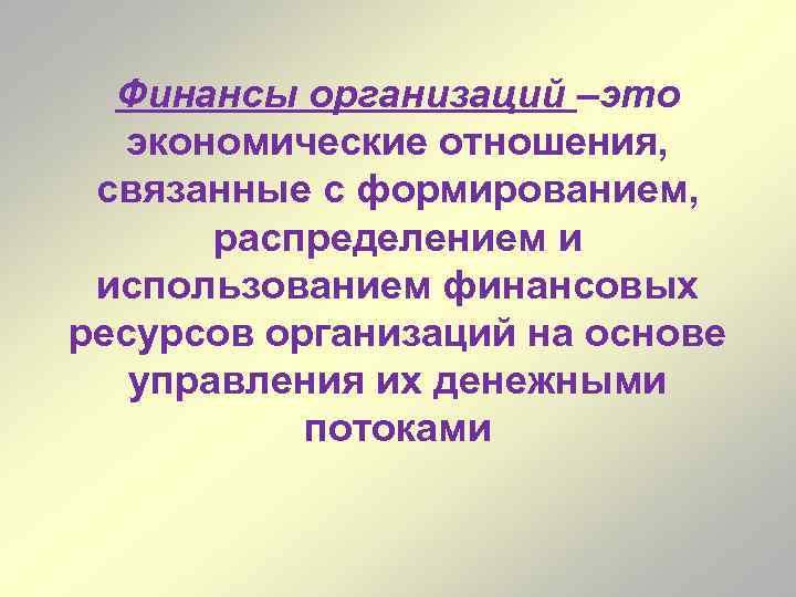 Финансы организаций –это экономические отношения, связанные с формированием, распределением и использованием финансовых ресурсов организаций