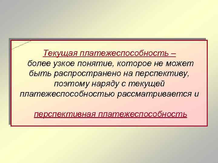 Текущая платежеспособность – более узкое понятие, которое не может быть распространено на перспективу, поэтому