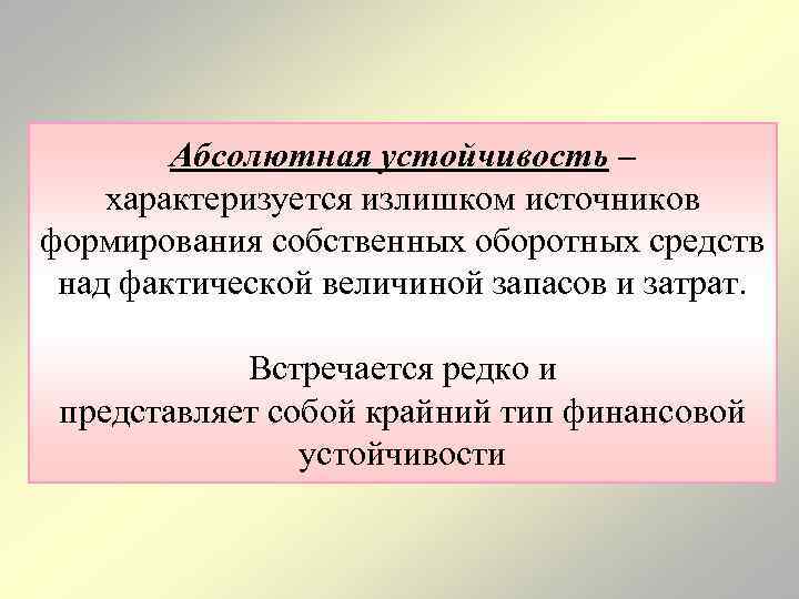 Абсолютная устойчивость – характеризуется излишком источников формирования собственных оборотных средств над фактической величиной запасов