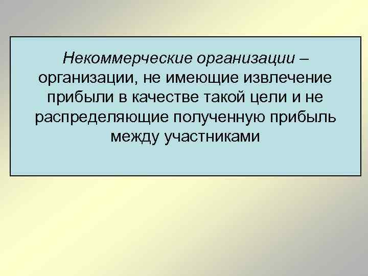 Некоммерческие организации – организации, не имеющие извлечение прибыли в качестве такой цели и не