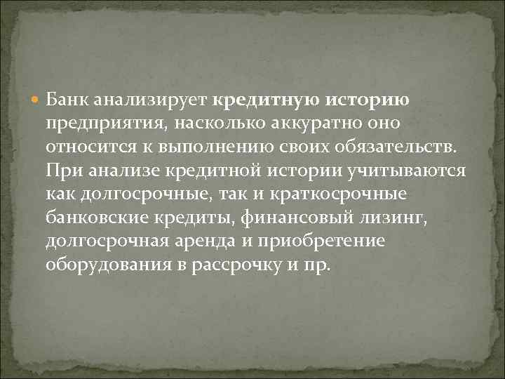  Банк анализирует кредитную историю предприятия, насколько аккуратно относится к выполнению своих обязательств. При