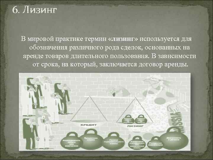 6. Лизинг В мировой практике термин «лизинг» используется для обозначения различного рода сделок, основанных