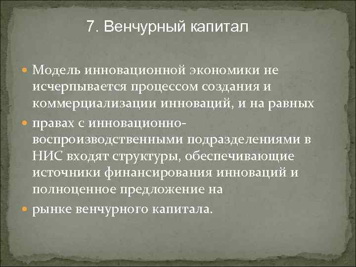 7. Венчурный капитал Модель инновационной экономики не исчерпывается процессом создания и коммерциализации инноваций, и