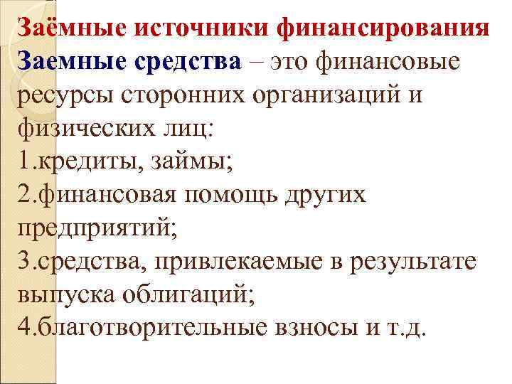 Заёмные источники финансирования Заемные средства – это финансовые ресурсы сторонних организаций и физических лиц: